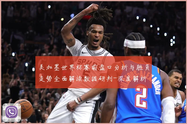 美加墨世界杯赛前盘口分析与胜负走势全面解读数据研判-深度解析