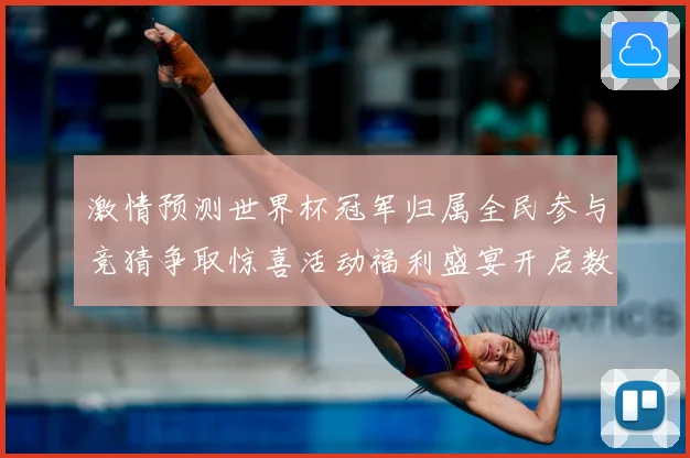 激情预测世界杯冠军归属全民参与竞猜争取惊喜活动福利盛宴开启数据研判-深度解析