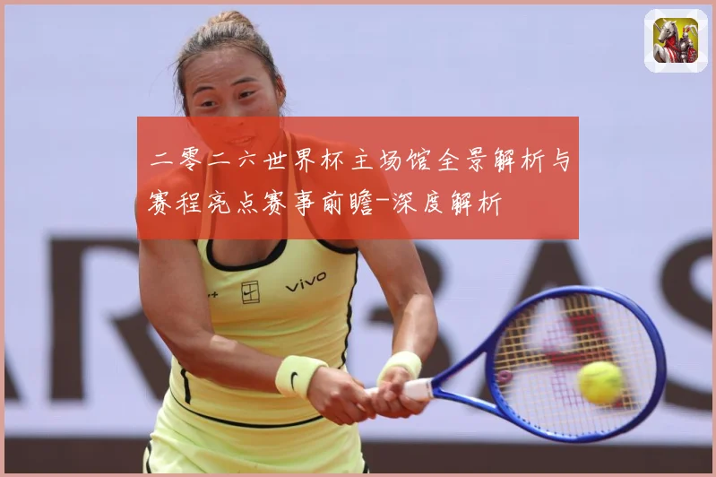 二零二六世界杯主场馆全景解析与赛程亮点赛事前瞻-深度解析