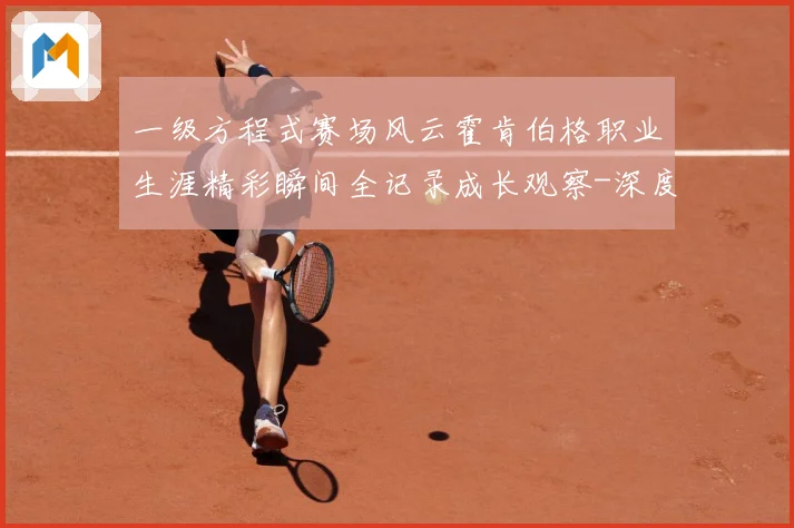 一级方程式赛场风云霍肯伯格职业生涯精彩瞬间全记录成长观察-深度解析