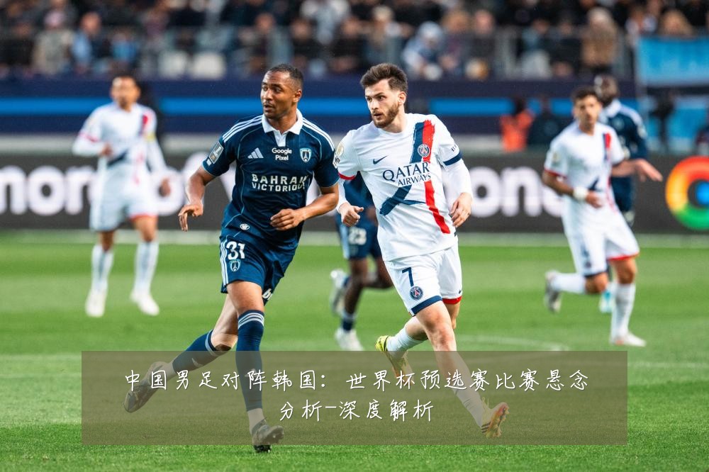 中国男足对阵韩国：世界杯预选赛比赛悬念分析-深度解析