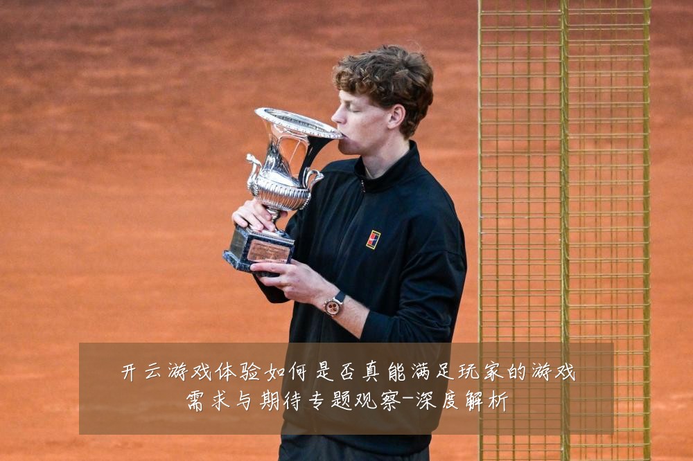 开云游戏体验如何是否真能满足玩家的游戏需求与期待专题观察-深度解析