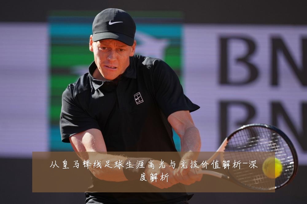 从皇马锋线足球生涯高光与竞技价值解析-深度解析