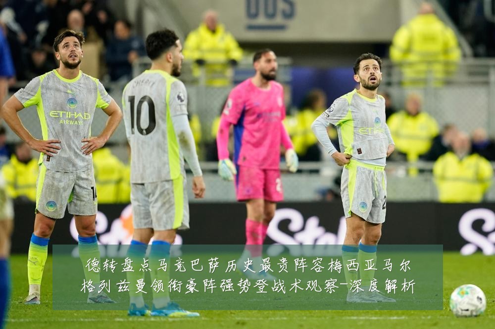 德转盘点马竞巴萨历史最贵阵容梅西亚马尔格列兹曼领衔豪阵强势登战术观察-深度解析