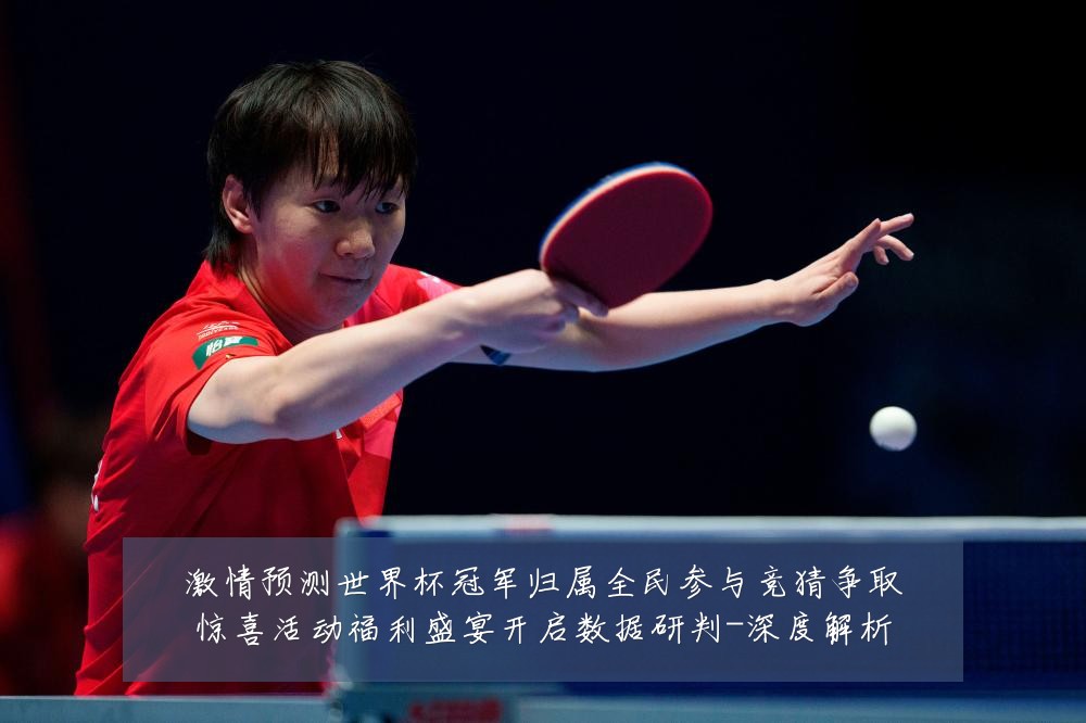 激情预测世界杯冠军归属全民参与竞猜争取惊喜活动福利盛宴开启数据研判-深度解析